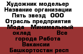 Художник-модельер › Название организации ­ Пять звезд, ООО › Отрасль предприятия ­ Мода › Минимальный оклад ­ 30 000 - Все города Работа » Вакансии   . Башкортостан респ.,Баймакский р-н